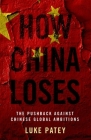 How China Loses: The Pushback Against Chinese Global Ambitions By Luke Patey Cover Image
