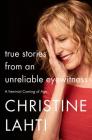 True Stories from an Unreliable Eyewitness: A Feminist Coming of Age By Christine Lahti Cover Image