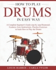 How to Play Drums in Easy Way: Learn How to Play Drums in Easy Way by this Complete Beginner's Illustrated Guide!Basics, Features, Easy Instructions Cover Image