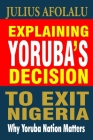 Explaining Yoruba's Decision to Exit Nigeria: Why Yoruba Nation Matters By Julius Afolalu Cover Image