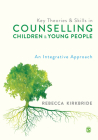 Key Theories and Skills in Counselling Children and Young People: An Integrative Approach By Rebecca Kirkbride Cover Image