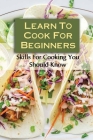 Learn To Cook For Beginners: Skills For Cooking You Should Know: Learn Cooking Skills By Floy Penatac Cover Image
