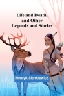 Life and Death, and Other Legends and Stories By Henryk Sienkiewicz Cover Image