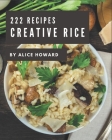 222 Creative Rice Recipes: Making More Memories in your Kitchen with Rice Cookbook! By Alice Howard Cover Image
