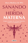 Sanando la herida materna / Healing the Maternal Wound By Aura Medina De Wit Cover Image