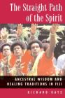 The Straight Path of the Spirit: Ancestral Wisdom and Healing Traditions in Fiji By Richard Katz, Ph.D. Cover Image