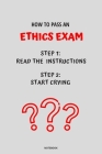 Notebook How to Pass an Ethics Exam: Read the Instructions Start Crying By Jannette Bloom Cover Image