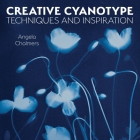 Creative Cyanotype: Techniques and Inspiration By Angela Chalmers Cover Image