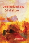 Constitutionalizing Criminal Law By Colton Fehr Cover Image