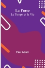 La Force; Le Temps et la Vie By Paul Adam Cover Image