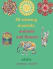 50 coloring mandala animals and flowers for adults stress- relief: coloring book relieving designs, creativity, concentration, Gift idea, girl, boy, r By Coloriage Moderne Cover Image