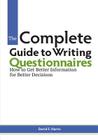 The Complete Guide to Writing Questionnaires: How to Get Better Information for Better Decisions By David F. Harris Cover Image