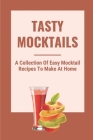 Tasty Mocktails: A Collection Of Easy Mocktail Recipes To Make At Home: Healthy Afternoon Drinks With Mocktails By Tyson Kosinar Cover Image