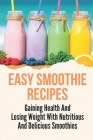 Easy Smoothie Recipes: Gaining Health And Losing Weight With Nutritious And Delicious Smoothies: Fruit Smoothie Recipes By Levi Gluck Cover Image