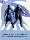 Take Charge of Your Future: Get the Education and Training You Need: Get the Education and Training You Need By Office of Vocational and Adult Education, Department of Education (U.S.) (Producer) Cover Image