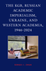 The KGB, Russian Academic Imperialism, Ukraine, and Western Academia, 1946-2024 Cover Image