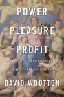 Power, Pleasure, and Profit: Insatiable Appetites from Machiavelli to Madison By David Wootton Cover Image