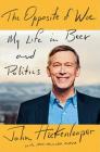 The Opposite of Woe: My Life in Beer and Politics By John Hickenlooper, Maximillian Potter Cover Image