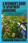 A Beginner's Guide To Apartment Gardening: All You Need To Know About Apartment Gardening By Trevor Phillips Cover Image