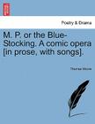 M. P. or the Blue-Stocking. a Comic Opera [in Prose, with Songs]. By Thomas Moore Cover Image