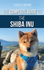 The Complete Guide to the Shiba Inu: Selecting, Preparing for, Training, Feeding, Raising, and Loving Your New Shiba Inu By Vanessa Richie Cover Image