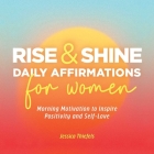 Rise and Shine - Daily Affirmations for Women: Morning Motivation to Inspire Positivity and Self-Love By Jessica Thiefels Cover Image