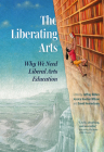 The Liberating Arts: Why We Need Liberal Arts Education By Jeffrey Bilbro (Editor), Jessica Hooten Wilson (Editor), David Henreckson (Editor) Cover Image