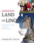 Exploring the Land of Lincoln: The Essential Guide to Illinois Historic Sites By Charles Titus Cover Image
