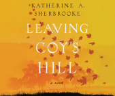 Leaving Coy's Hill By Katherine A. Sherbrooke, Elizabeth Wiley (Read by) Cover Image
