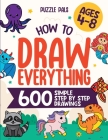 How To Draw Everything: 600 Simple Step By Step Drawings For Kids Ages 4 to 8 By Puzzle Pals, Bryce Ross (Producer) Cover Image