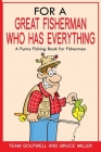 For a Great Fisherman Who Has Everything: A Funny Fishing Book For Fishermen Cover Image