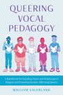Queering Vocal Pedagogy: A Handbook for Teaching Trans and Genderqueer Singers and Fostering Gender-Affirming Spaces By William Sauerland Cover Image