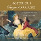Notorious Royal Marriages: A Juicy Journey Through Nine Centuries of Dynasty, Destiny, and Desire By Leslie Carroll, Leslie Carroll (Read by) Cover Image