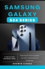 Samsung Galaxy S24 Series: Mastering the Samsung galaxy S24, S24+, and S24 Ultra 5G smartphone By Godwin Aisosa Cover Image