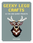 Geeky LEGO Crafts: 21 Fun and Quirky Projects By David Scarfe Cover Image