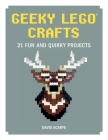 Geeky LEGO Crafts: 21 Fun and Quirky Projects Cover Image