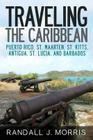 Traveling the Caribbean: Puerto Rico, St. Maarten, St. Kitts, Antigua, St. Lucia, and Barbados By Randall Morris Cover Image