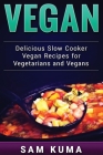 Vegan: Delicious Slow Cooker Vegan Recipes for Vegetarians and Raw Vegans By Sam Kuma Cover Image