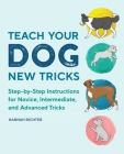 Teach Your Dog New Tricks: Step-by-Step Instructions for Novice, Intermediate, and Advanced Tricks By Hannah Richter Cover Image