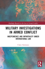 Military Investigations in Armed Conflict: Independence and Impartiality under International Law (Routledge Research in the Law of Armed Conflict) By Claire Simmons Cover Image