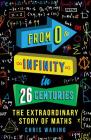 From 0 to Infinity in 26 Centuries: The Extraordinary Story of Maths By Chris Waring Cover Image