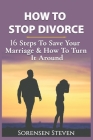 How to Stop Divorce: 16 Steps To Save Your Marriage & How To Turn It Around By Sorensen Steven Cover Image
