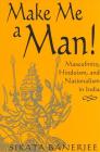 Make Me a Man!: Masculinity, Hinduism, and Nationalism in India Cover Image
