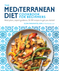 The Mediterranean Diet Cookbook for Beginners: Meal Plans, Expert Guidance, and 100 Recipes to Get You Started Cover Image
