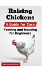 Raising Chickens: A Guide for Care, Feeding and Housing for Beginners Cover Image