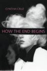 How the End Begins By Cynthia Cruz Cover Image