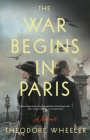 The War Begins in Paris: A Novel By Theodore Wheeler Cover Image