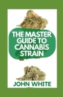 The Master Guide to Cannabis Strain: What You Need To Know About Cannabis Strains Cover Image