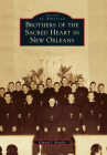 Brothers of the Sacred Heart in New Orleans (Images of America) By Edward J. Branley Cover Image