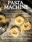 Pasta Machine Cookbook: Quick and Easy Recipes to Mix and Match for Every Occasion - Learn How to Make Pasta from Scratch and Make Your Taste Cover Image